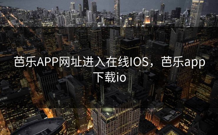 芭乐APP网址进入在线IOS，芭乐app下载io