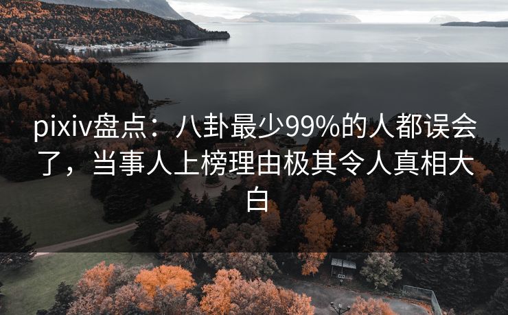 pixiv盘点：八卦最少99%的人都误会了，当事人上榜理由极其令人真相大白