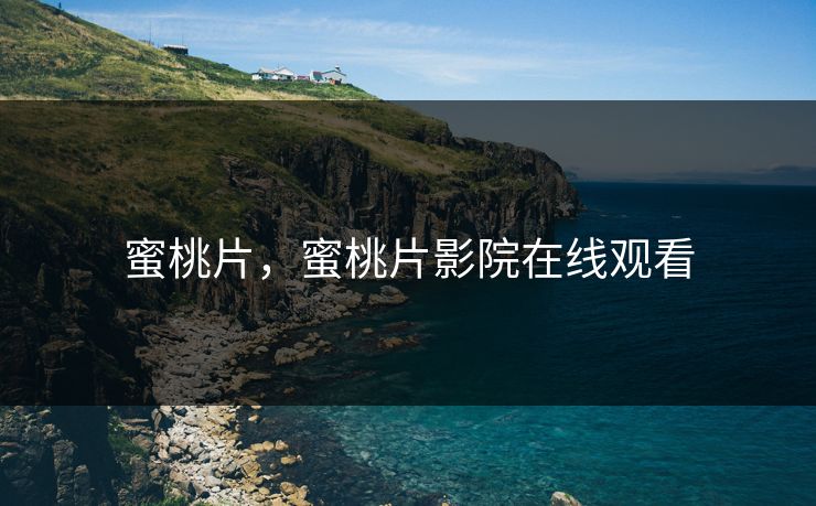 蜜桃片，蜜桃片影院在线观看