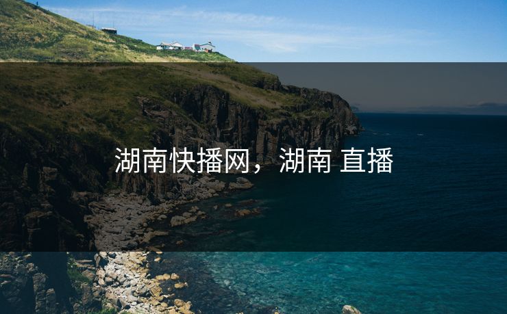 湖南快播网，湖南 直播